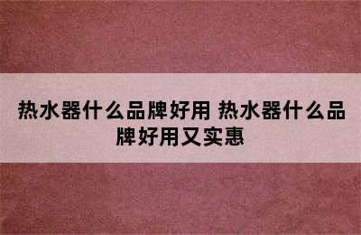 热水器什么品牌好用 热水器什么品牌好用又实惠